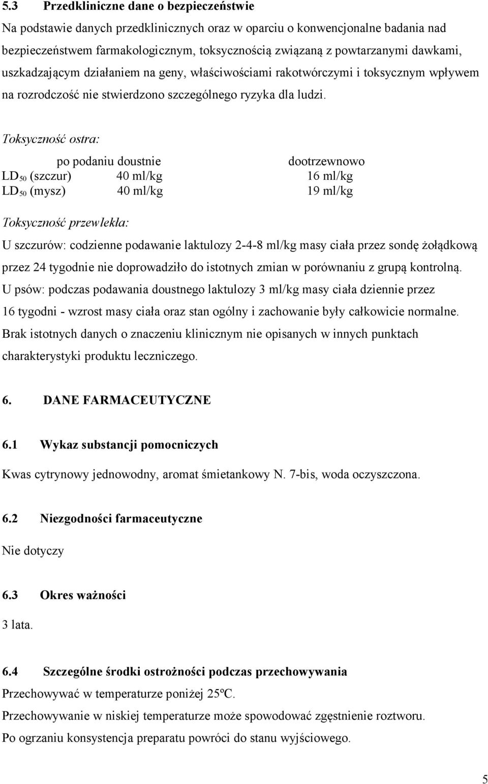 Toksyczność ostra: po podaniu doustnie dootrzewnowo LD 50 (szczur) 40 ml/kg 16 ml/kg LD 50 (mysz) 40 ml/kg 19 ml/kg Toksyczność przewlekła: U szczurów: codzienne podawanie laktulozy 2-4-8 ml/kg masy