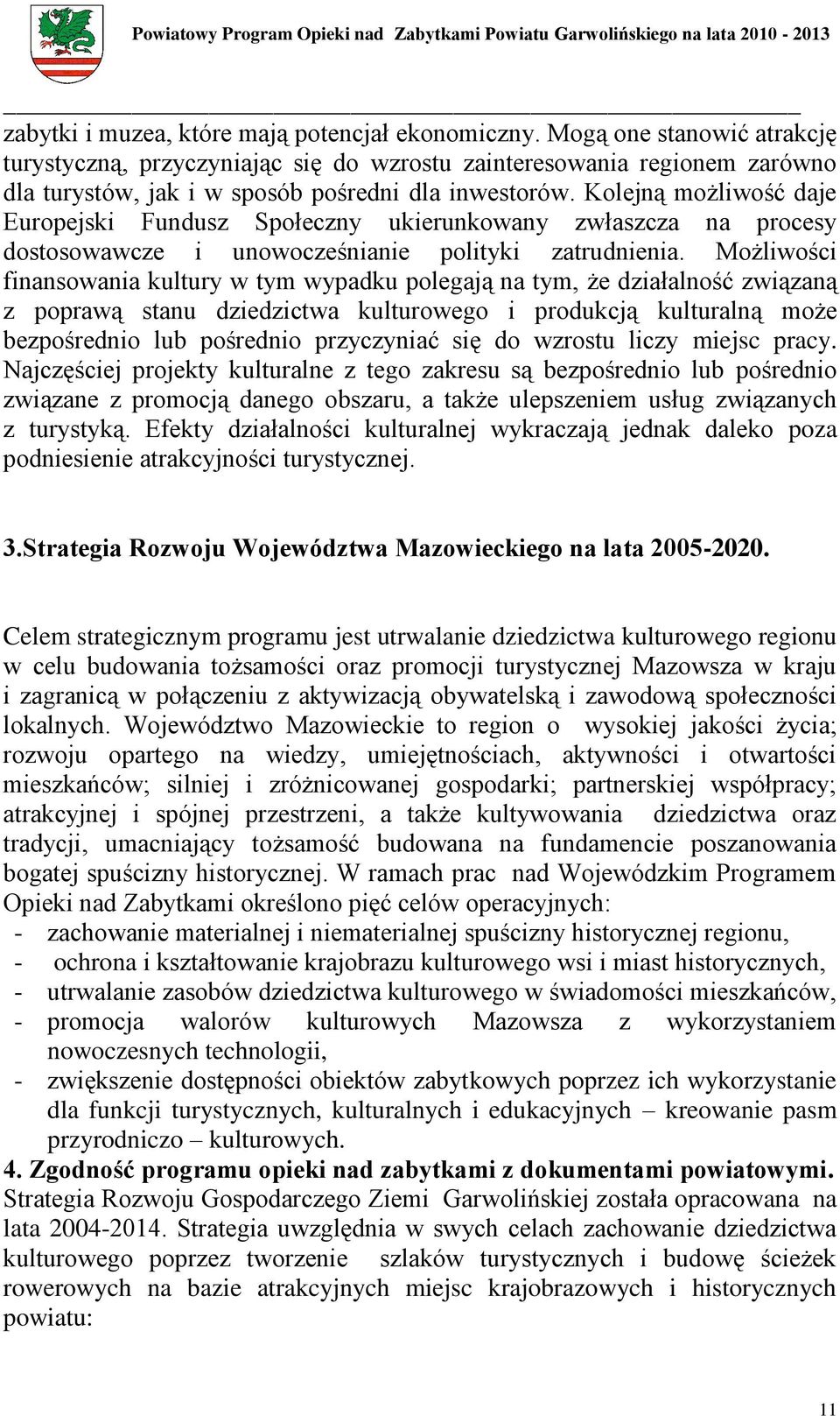 Kolejną możliwość daje Europejski Fundusz Społeczny ukierunkowany zwłaszcza na procesy dostosowawcze i unowocześnianie polityki zatrudnienia.