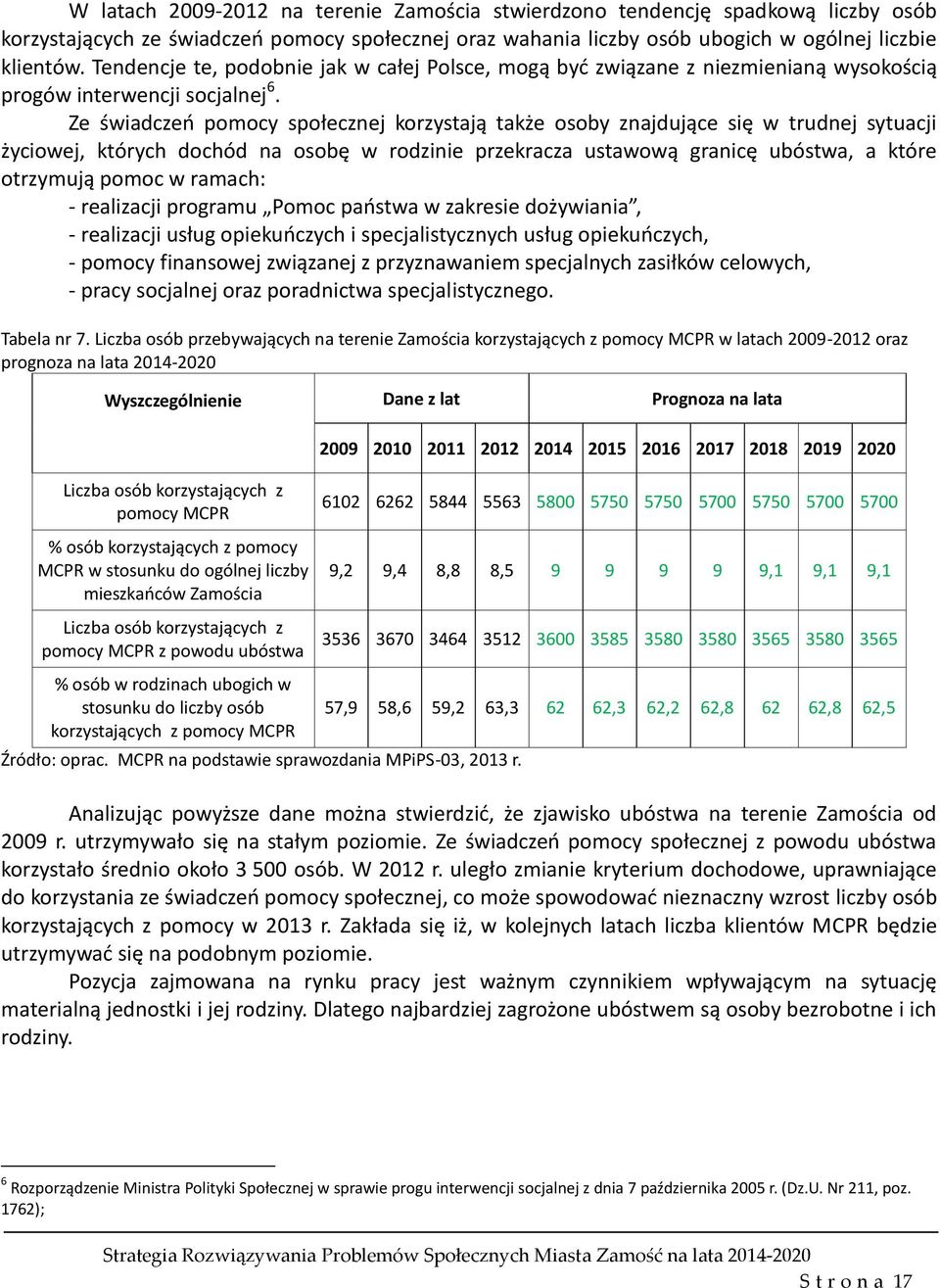 Ze świadczeń pomocy społecznej korzystają także osoby znajdujące się w trudnej sytuacji życiowej, których dochód na osobę w rodzinie przekracza ustawową granicę ubóstwa, a które otrzymują pomoc w