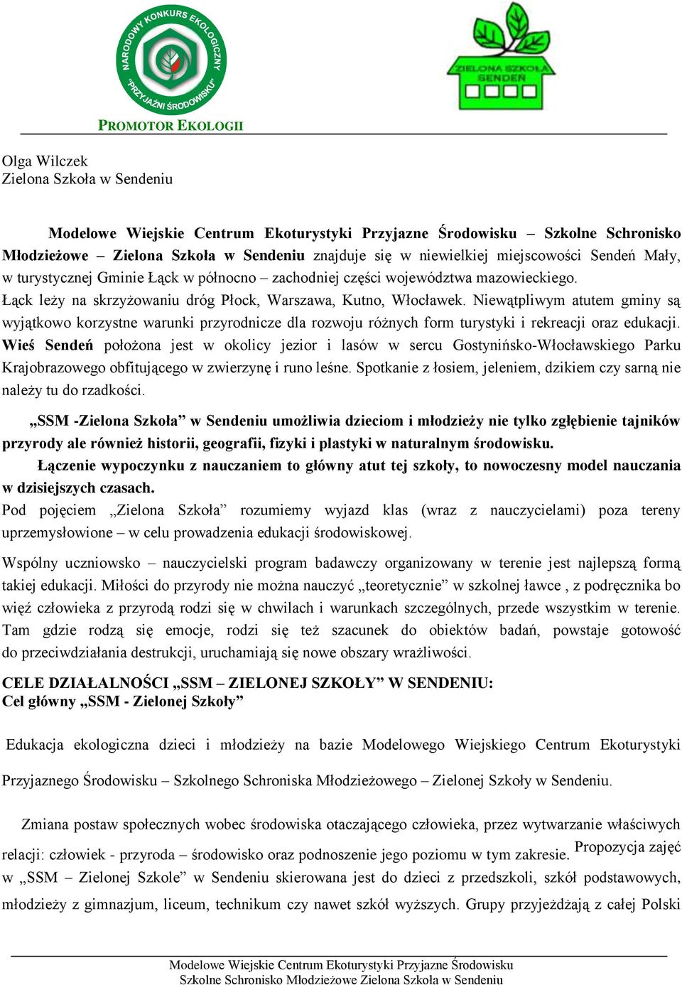 Niewątpliwym atutem gminy są wyjątkowo korzystne warunki przyrodnicze dla rozwoju różnych form turystyki i rekreacji oraz edukacji.