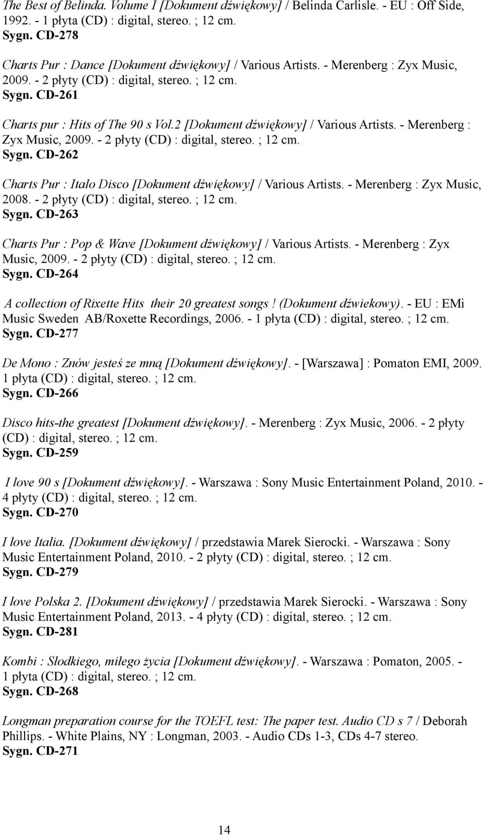 2 [Dokument dźwiękowy] / Various Artists. - Merenberg : Zyx Music, 2009. - 2 płyty (CD) : digital, stereo. ; 12 cm. Sygn. CD-262 Charts Pur : Italo Disco [Dokument dźwiękowy] / Various Artists.