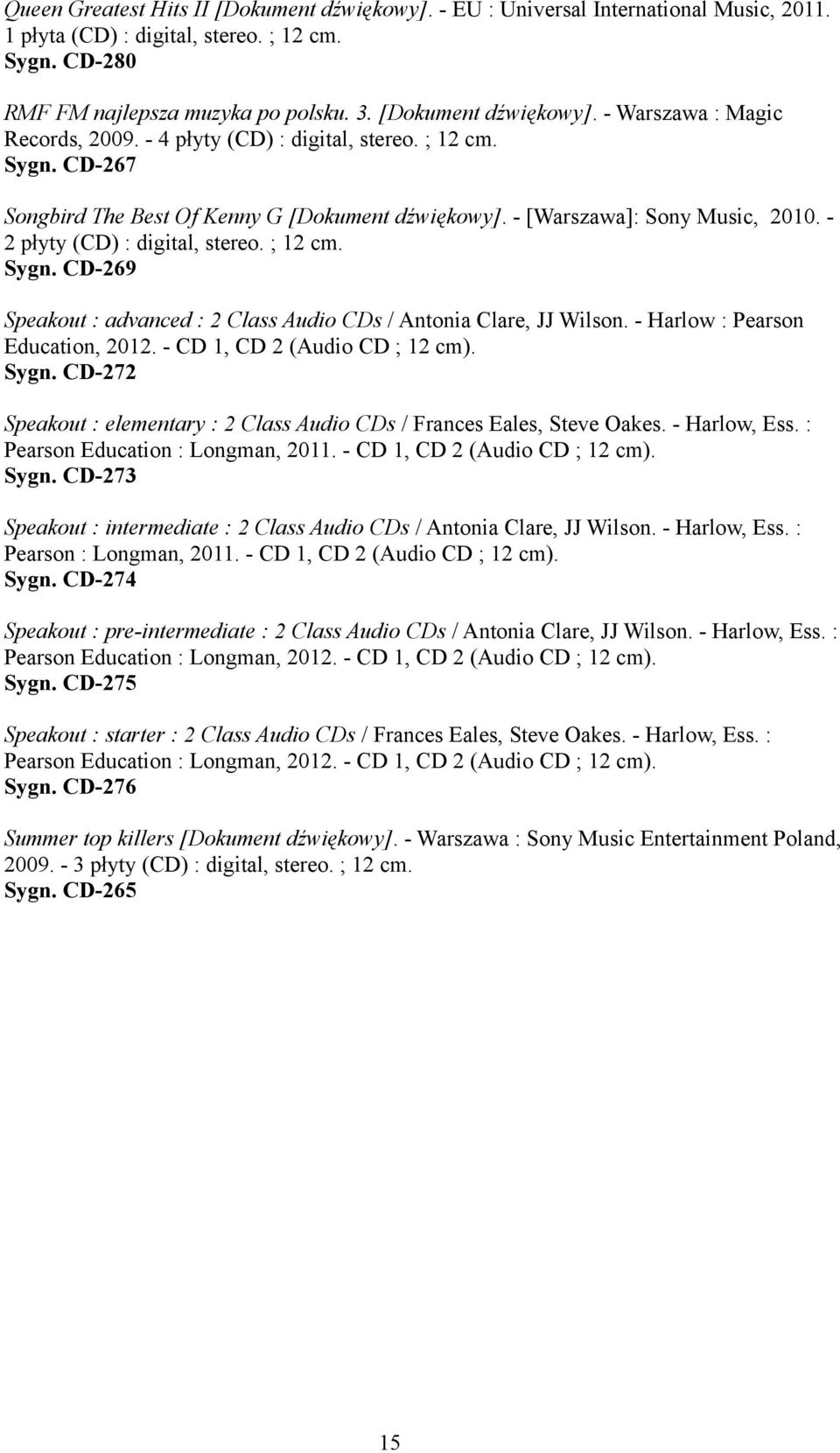 - 2 płyty (CD) : digital, stereo. ; 12 cm. Sygn. CD-269 Speakout : advanced : 2 Class Audio CDs / Antonia Clare, JJ Wilson. - Harlow : Pearson Education, 2012. - CD 1, CD 2 (Audio CD ; 12 cm). Sygn. CD-272 Speakout : elementary : 2 Class Audio CDs / Frances Eales, Steve Oakes.