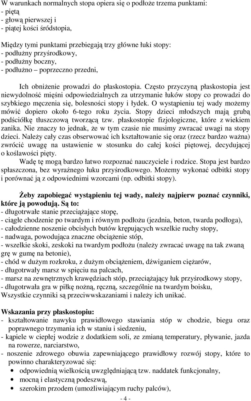 Często przyczyną płaskostopia jest niewydolność mięśni odpowiedzialnych za utrzymanie łuków co prowadzi do szybkiego męczenia się, bolesności i łydek.