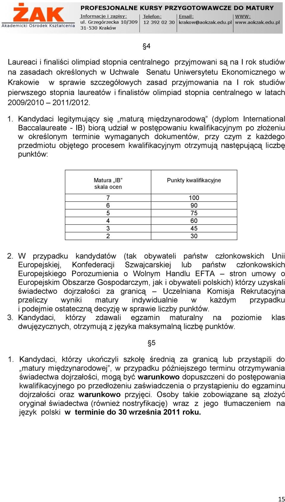 Kandydaci legitymujący się maturą międzynarodową (dyplom International Baccalaureate - IB) biorą udział w postępowaniu kwalifikacyjnym po złożeniu w określonym terminie wymaganych dokumentów, przy