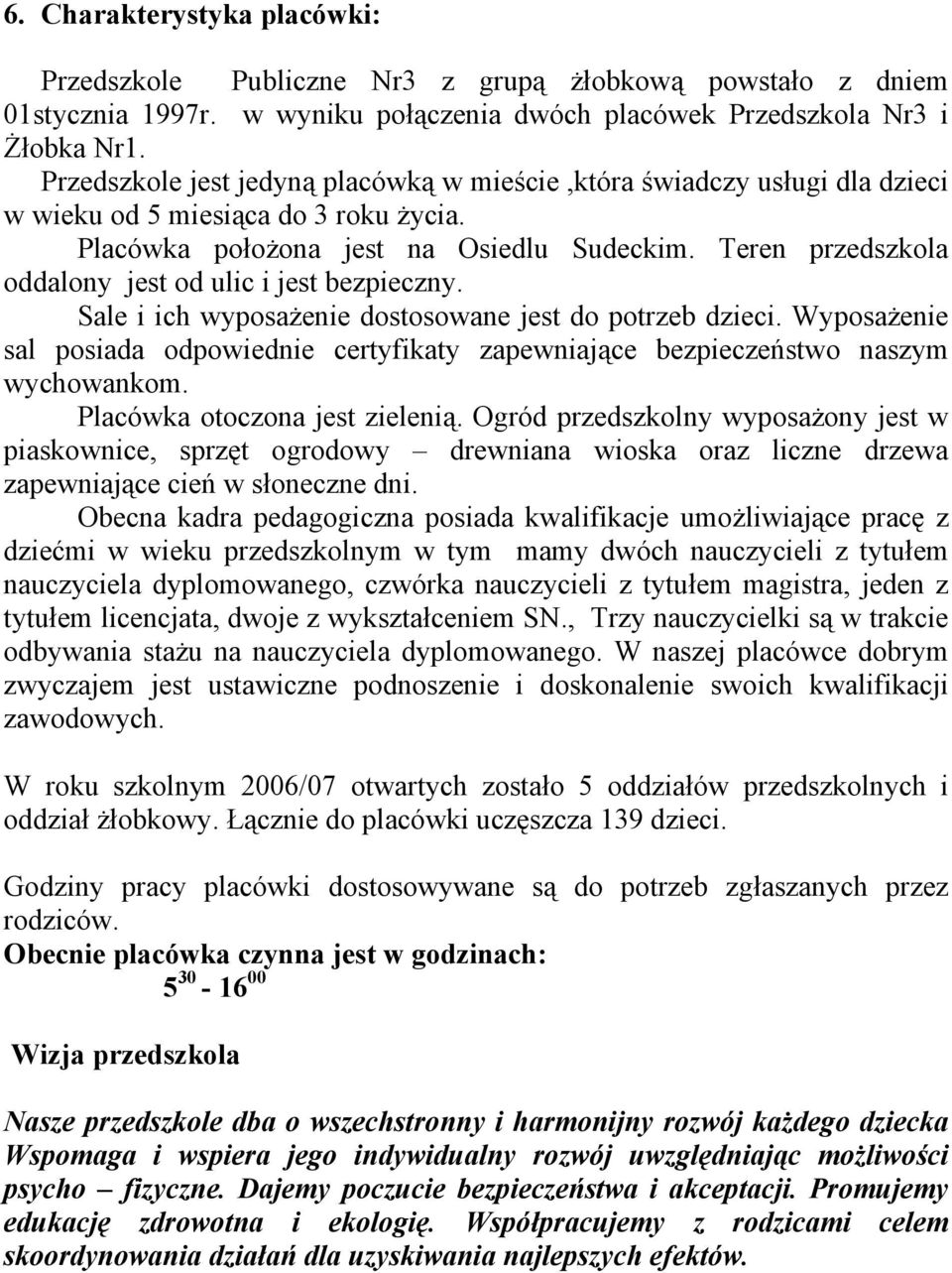 Teren przedszkola oddalony jest od ulic i jest bezpieczny. Sale i ich wyposażenie dostosowane jest do potrzeb dzieci.