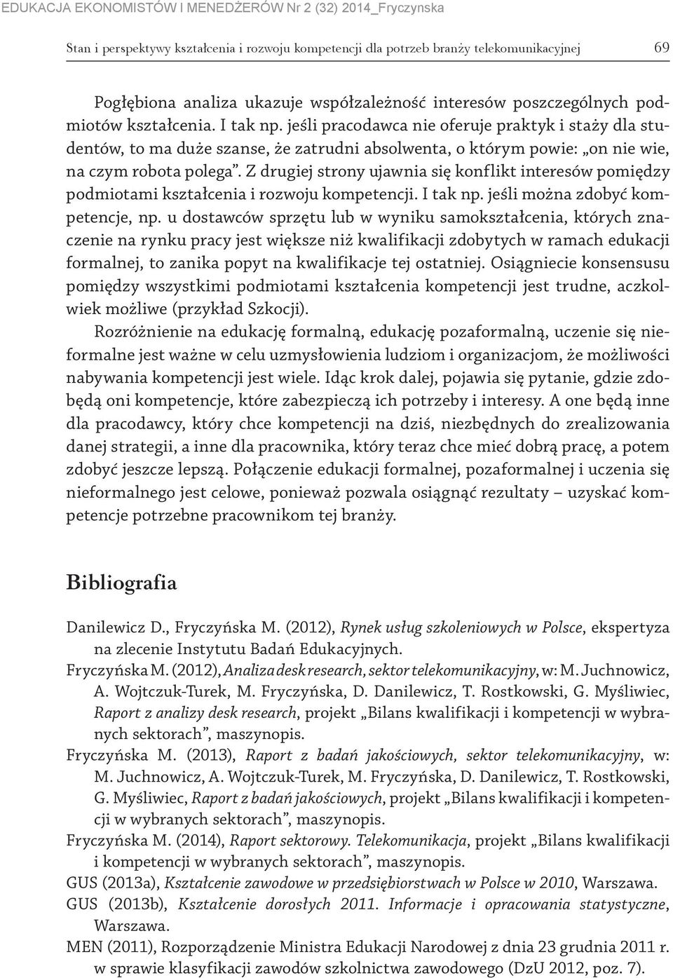 Z drugiej strony ujawnia się konflikt interesów pomiędzy podmiotami kształcenia i rozwoju kompetencji. I tak np. jeśli można zdobyć kompetencje, np.