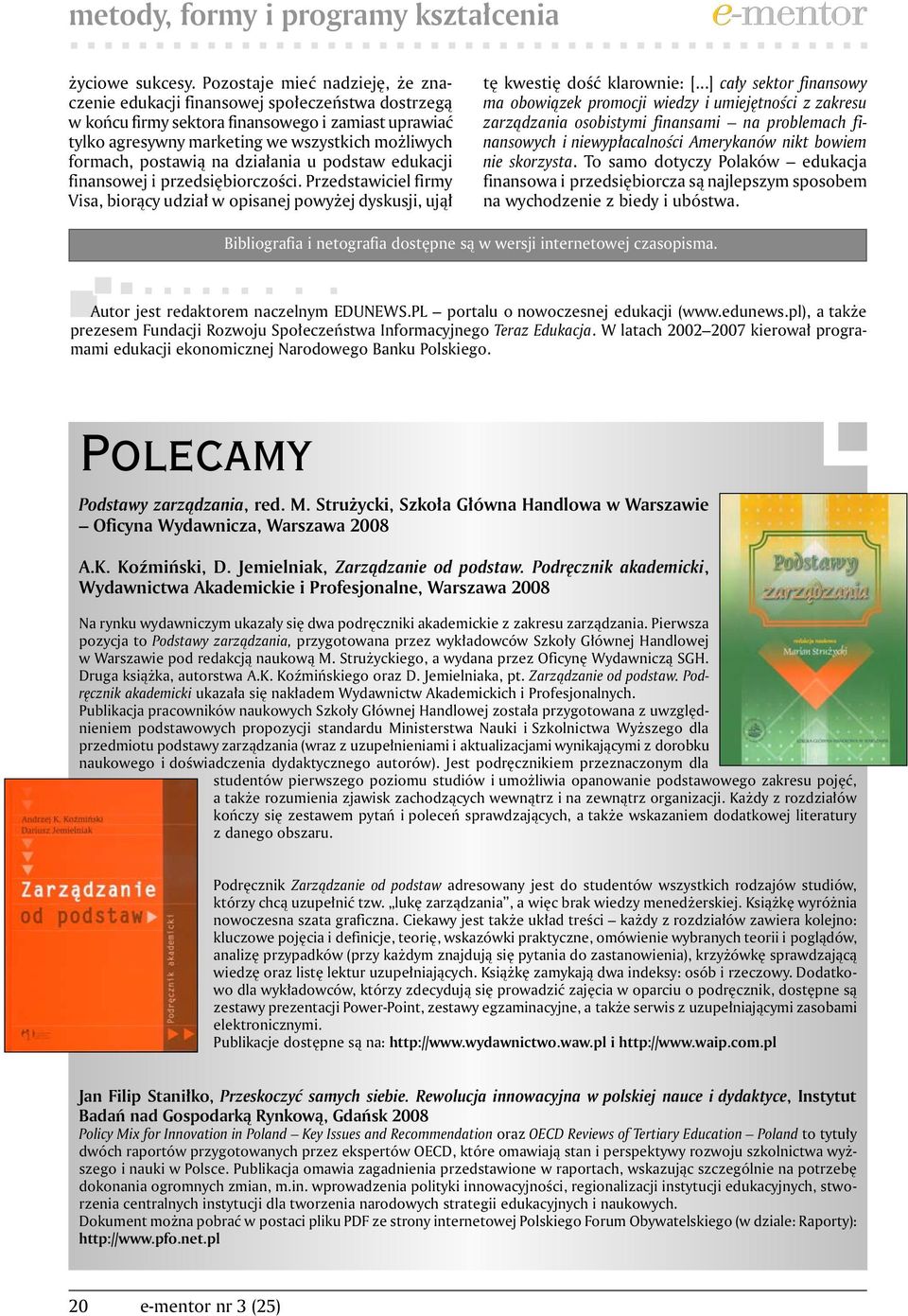 postawią na działania u podstaw edukacji finansowej i przedsiębiorczości. Przedstawiciel firmy Visa, biorący udział w opisanej powyżej dyskusji, ujął tę kwestię dość klarownie: [.