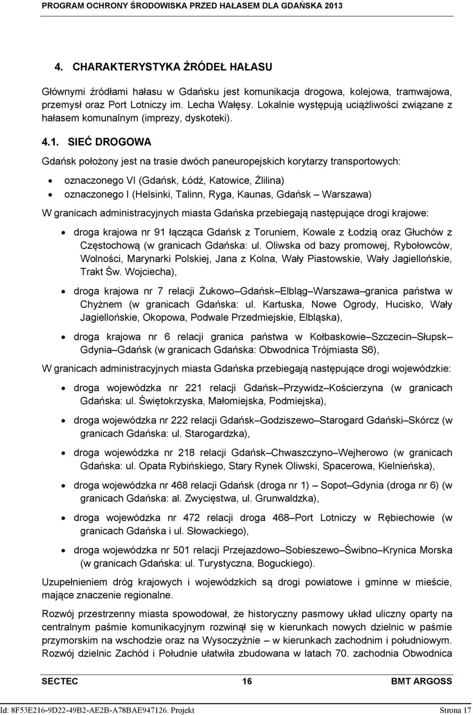 SIEĆ DROGOWA Gdańsk położony jest na trasie dwóch paneuropejskich korytarzy transportowych: oznaczonego VI (Gdańsk, Łódź, Katowice, Żlilina) oznaczonego I (Helsinki, Talinn, Ryga, Kaunas, Gdańsk