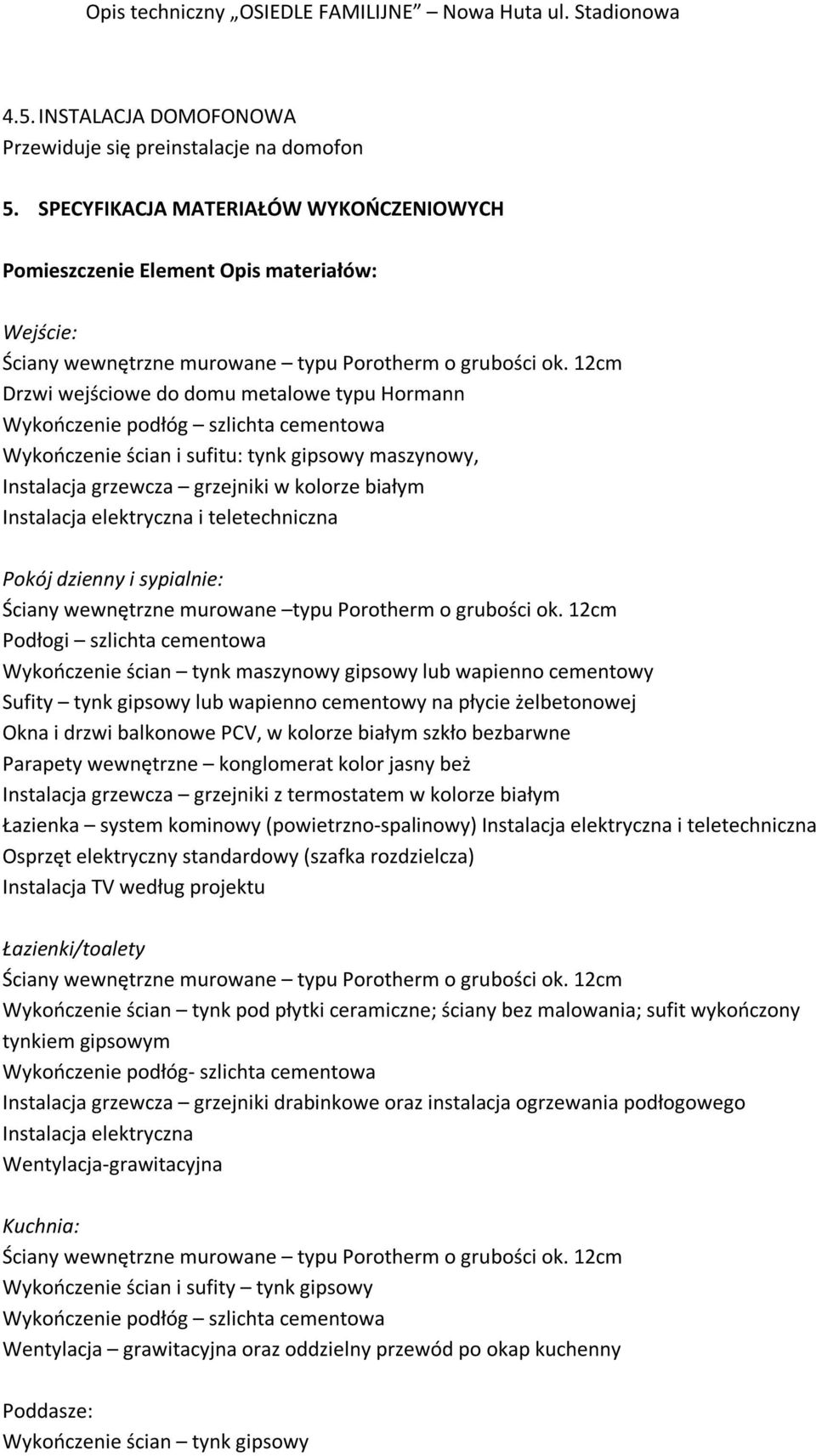 12cm Drzwi wejściowe do domu metalowe typu Hormann Wykończenie podłóg szlichta cementowa Wykończenie ścian i sufitu: tynk gipsowy maszynowy, Instalacja grzewcza grzejniki w kolorze białym Instalacja