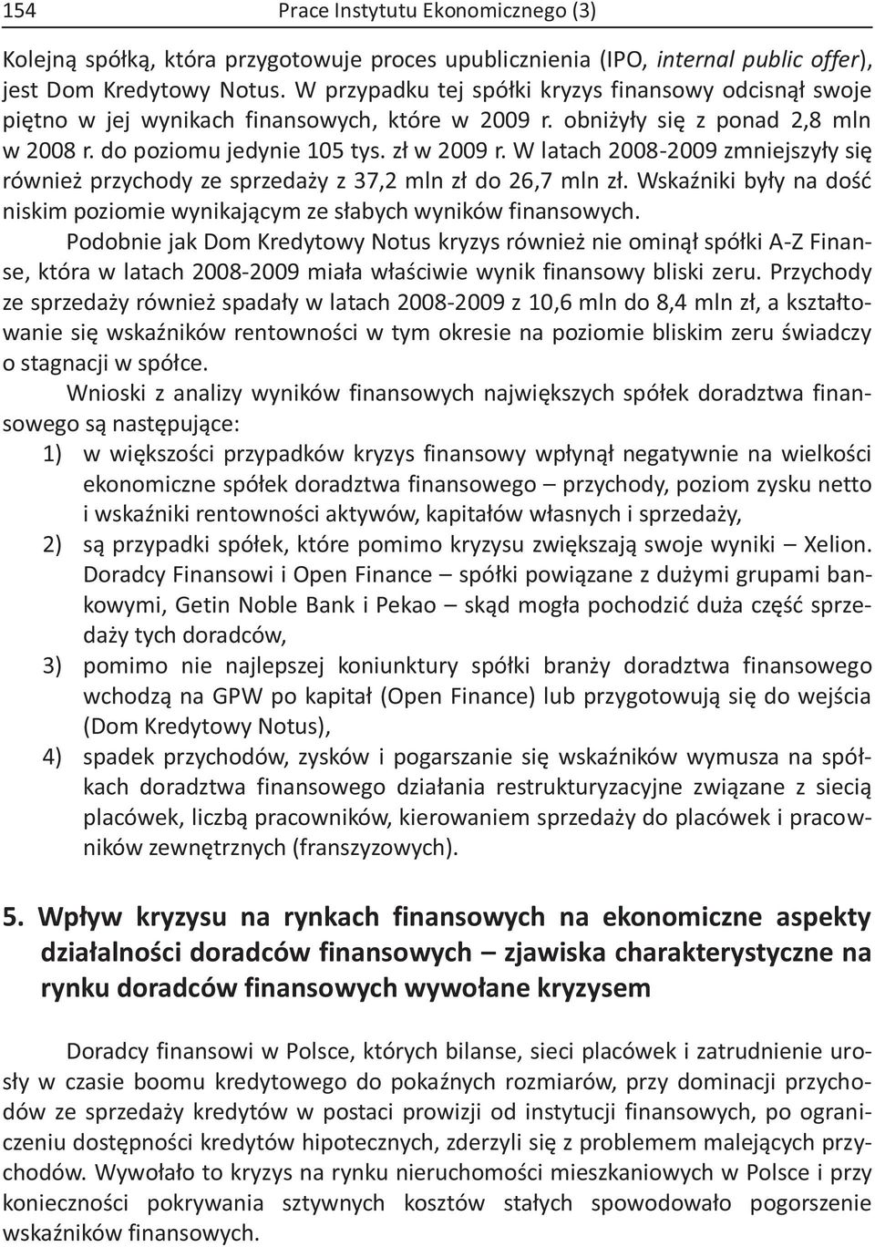 W latach 2008-2009 zmniejszyły się również przychody ze sprzedaży z 37,2 mln zł do 26,7 mln zł. Wskaźniki były na dość niskim poziomie wynikającym ze słabych wyników finansowych.