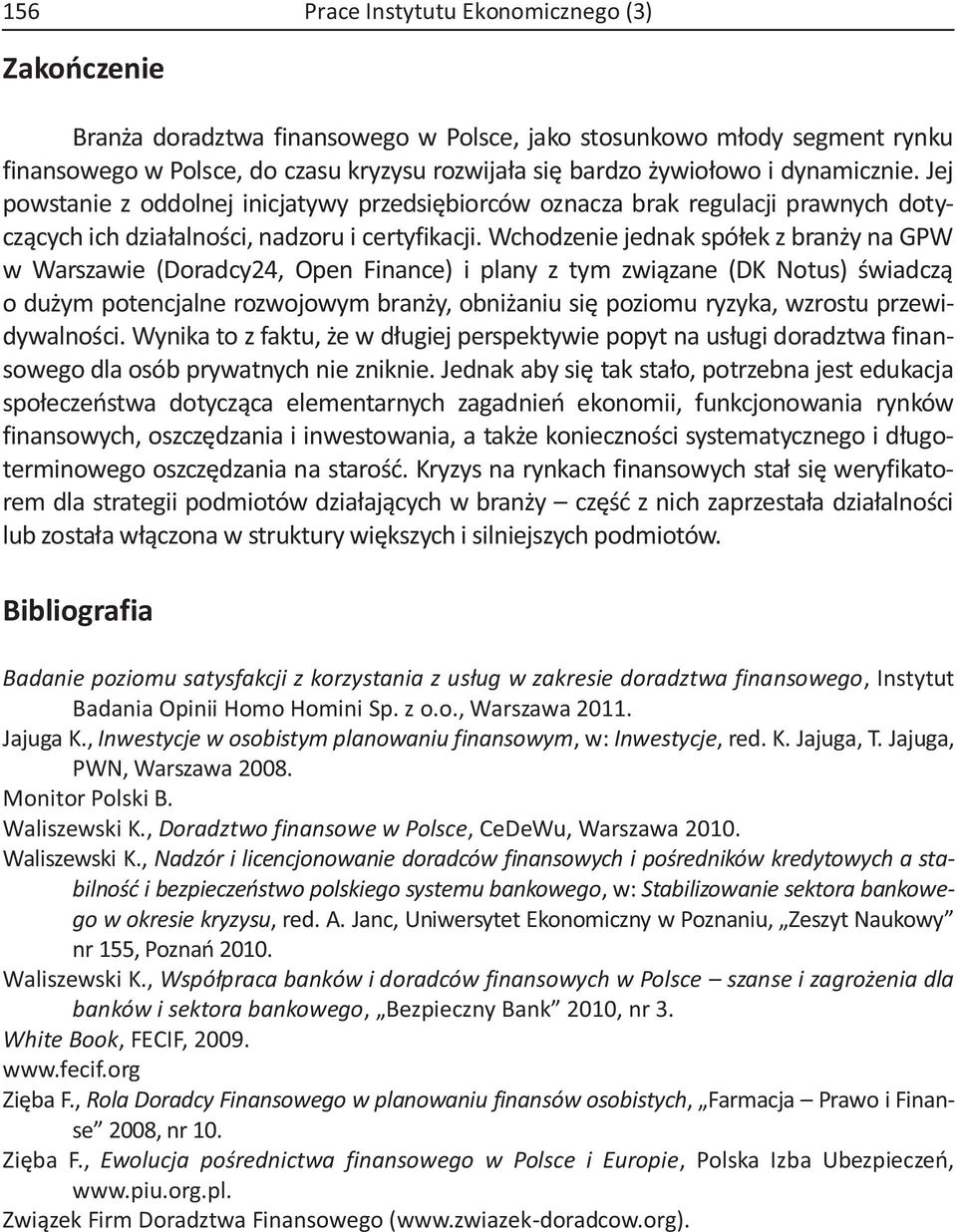 Wchodzenie jednak spółek z branży na GPW w Warszawie (Doradcy24, Open Finance) i plany z tym związane (DK Notus) świadczą o dużym potencjalne rozwojowym branży, obniżaniu się poziomu ryzyka, wzrostu