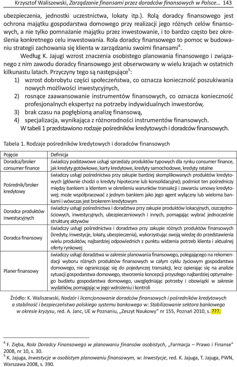 określenia konkretnego celu inwestowania. Rola doradcy finansowego to pomoc w budowaniu strategii zachowania się klienta w zarządzaniu swoimi finansami 4. Według K.