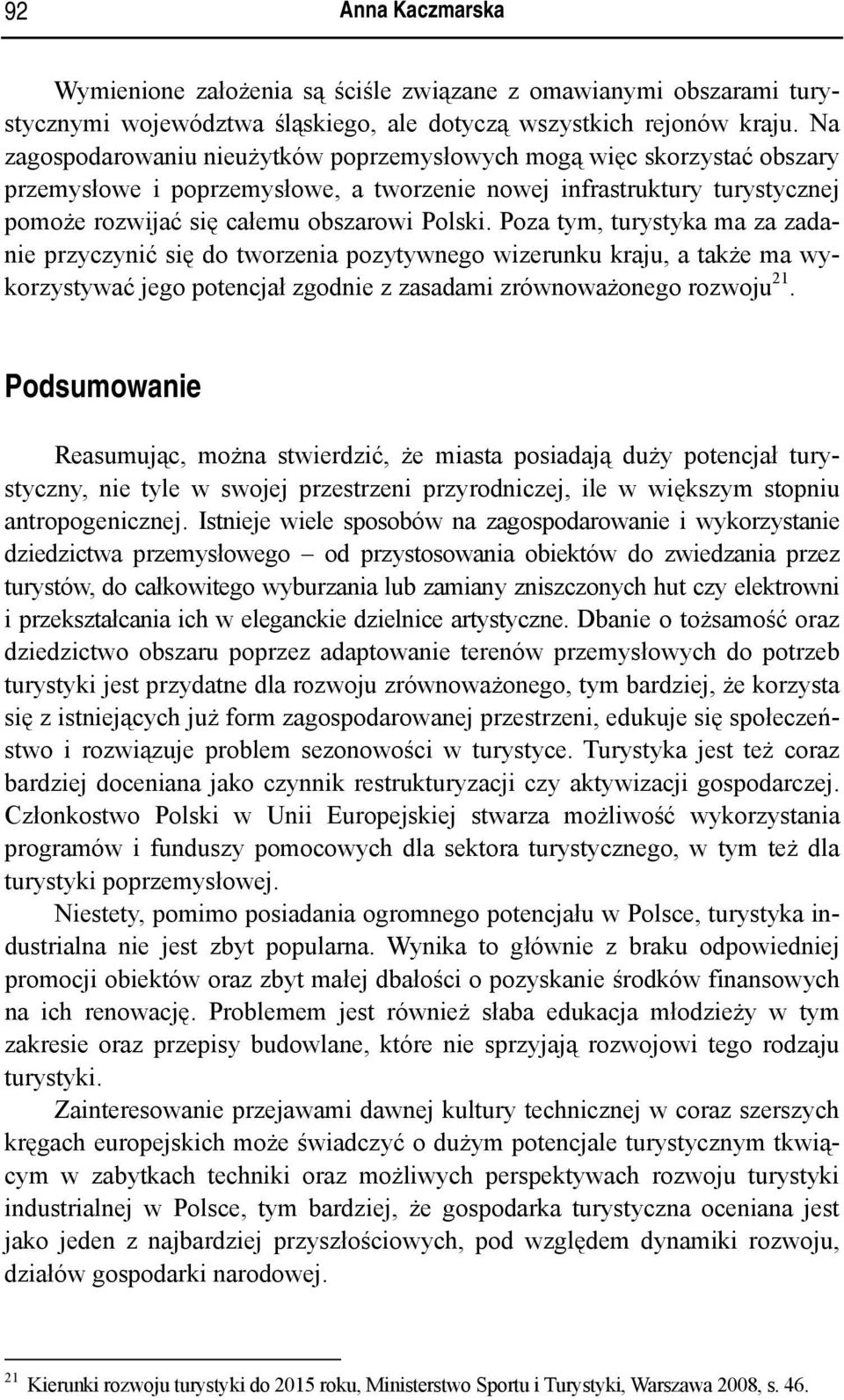 Poza tym, turystyka ma za zadanie przyczynić się do tworzenia pozytywnego wizerunku kraju, a także ma wykorzystywać jego potencjał zgodnie z zasadami zrównoważonego rozwoju 21.