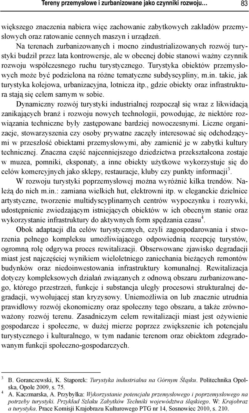 Turystyka obiektów przemysłowych może być podzielona na różne tematyczne subdyscypliny, m.in. takie, jak turystyka kolejowa, urbanizacyjna, lotnicza itp.