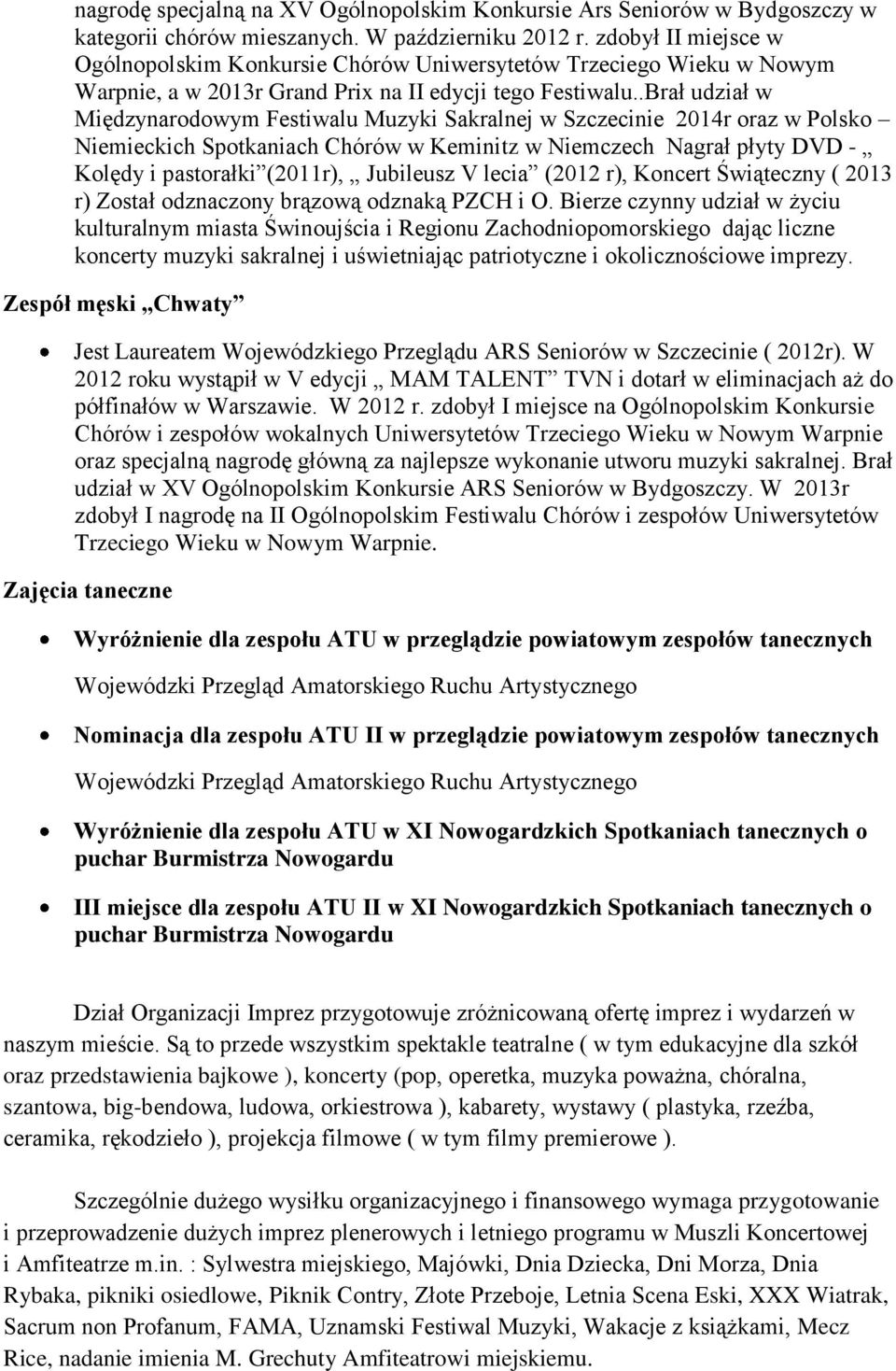 .Brał udział w Międzynarodowym Festiwalu Muzyki Sakralnej w Szczecinie 2014r oraz w Polsko Niemieckich Spotkaniach Chórów w Keminitz w Niemczech Nagrał płyty DVD - Kolędy i pastorałki (2011r),