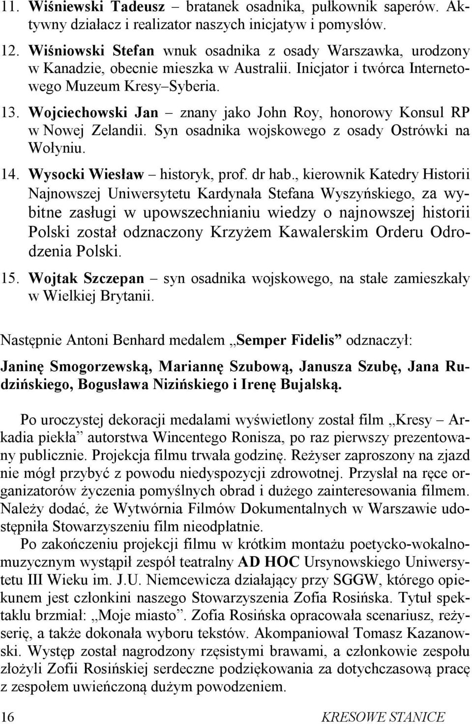 Wojciechowski Jan znany jako John Roy, honorowy Konsul RP w Nowej Zelandii. Syn osadnika wojskowego z osady Ostrówki na Wołyniu. 14. Wysocki Wiesław historyk, prof. dr hab.