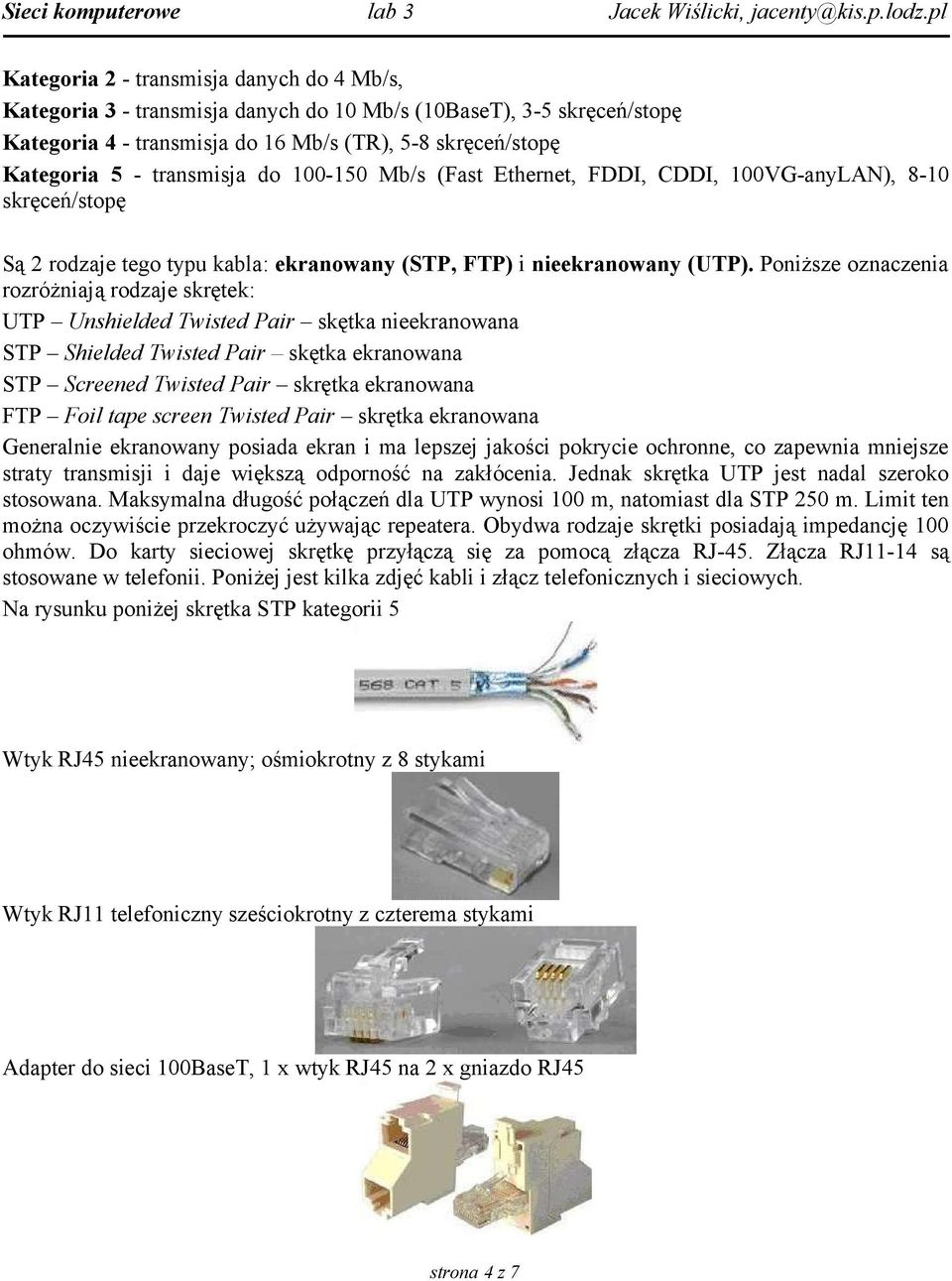 Poniższe oznaczenia rozróżniają rodzaje skrętek: UTP Unshielded Twisted Pair skętka nieekranowana STP Shielded Twisted Pair skętka ekranowana STP Screened Twisted Pair skrętka ekranowana FTP Foil