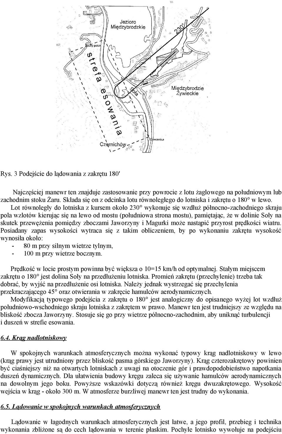 Lot równoległy do lotniska z kursem około 230 wykonuje się wzdłuż północno-zachodniego skraju pola wzlotów kierując się na lewo od mostu (południowa strona mostu), pamiętając, że w dolinie Soły na