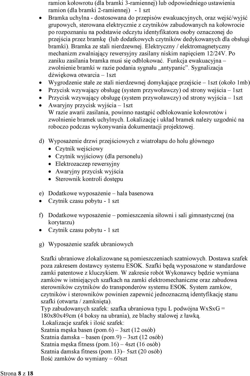 obsługi bramki). Bramka ze stali nierdzewnej. Elektryczny / elektromagnetyczny mechanizm zwalniający rewersyjny zasilany niskim napięciem 12/24V. Po zaniku zasilania bramka musi się odblokować.