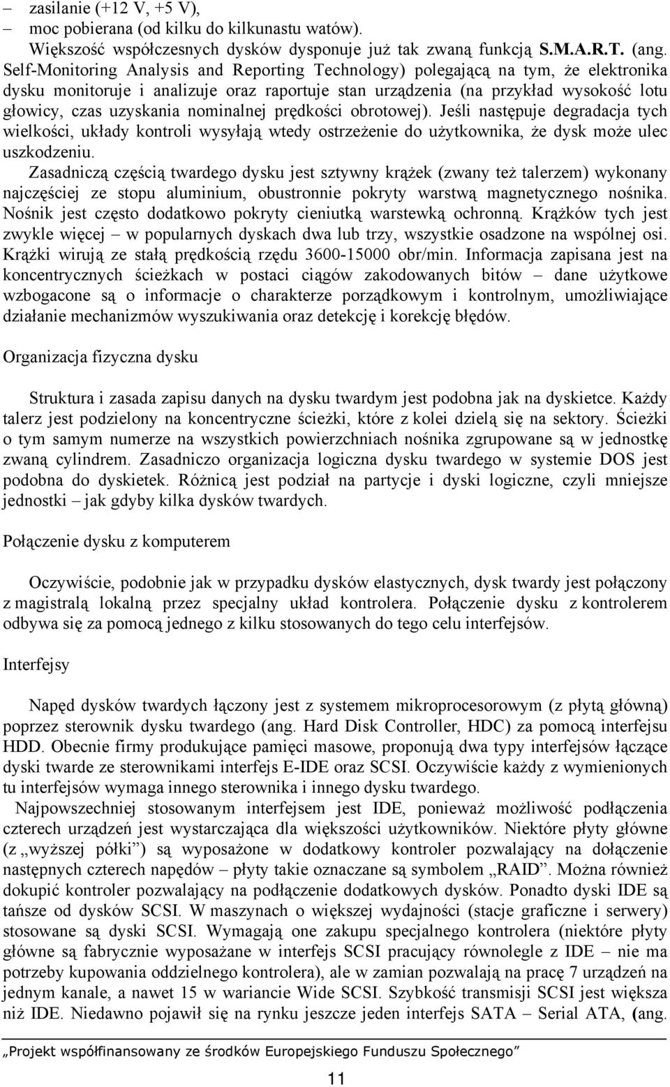 nominalnej prędkości obrotowej). Jeśli następuje degradacja tych wielkości, układy kontroli wysyłają wtedy ostrzeżenie do użytkownika, że dysk może ulec uszkodzeniu.