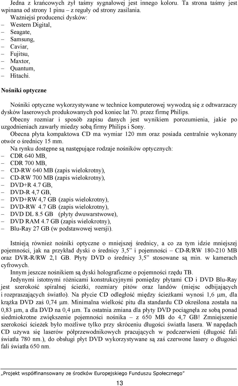 Nośniki optyczne Nośniki optyczne wykorzystywane w technice komputerowej wywodzą się z odtwarzaczy dysków laserowych produkowanych pod koniec lat 70. przez firmę Philips.