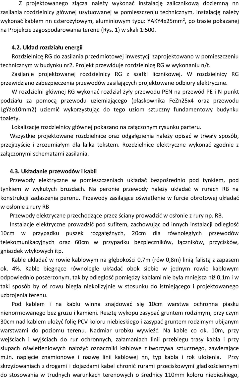 mm 2, po trasie pokazanej na Projekcie zagospodarowania terenu (Rys. 1) w skali 1:500. 4.2. Układ rozdziału energii Rozdzielnicę RG do zasilania przedmiotowej inwestycji zaprojektowano w pomieszczeniu technicznym w budynku nr2.