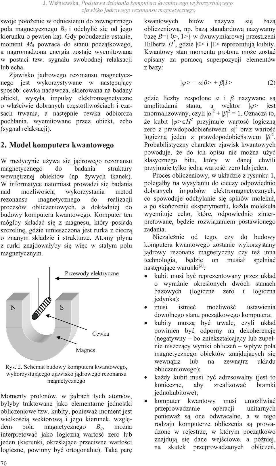 Zjawisko jdrowego rezonansu magnetycznego jest wykorzystywane w nastpujcy sposób: cewka nadawcza, skierowana na badany obiekt, wysya impulsy elektromagnetyczne o waciwie dobranych czstotliwociach i