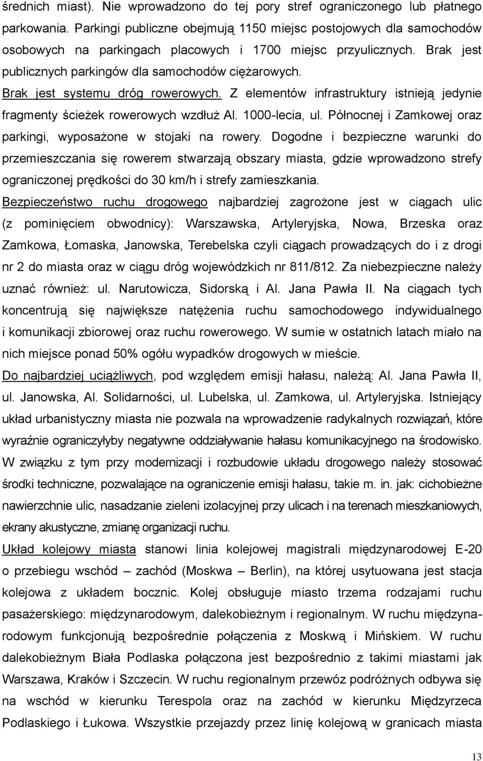 Brak jest systemu dróg rowerowych. Z elementów infrastruktury istnieją jedynie fragmenty ścieżek rowerowych wzdłuż Al. 1000-lecia, ul.