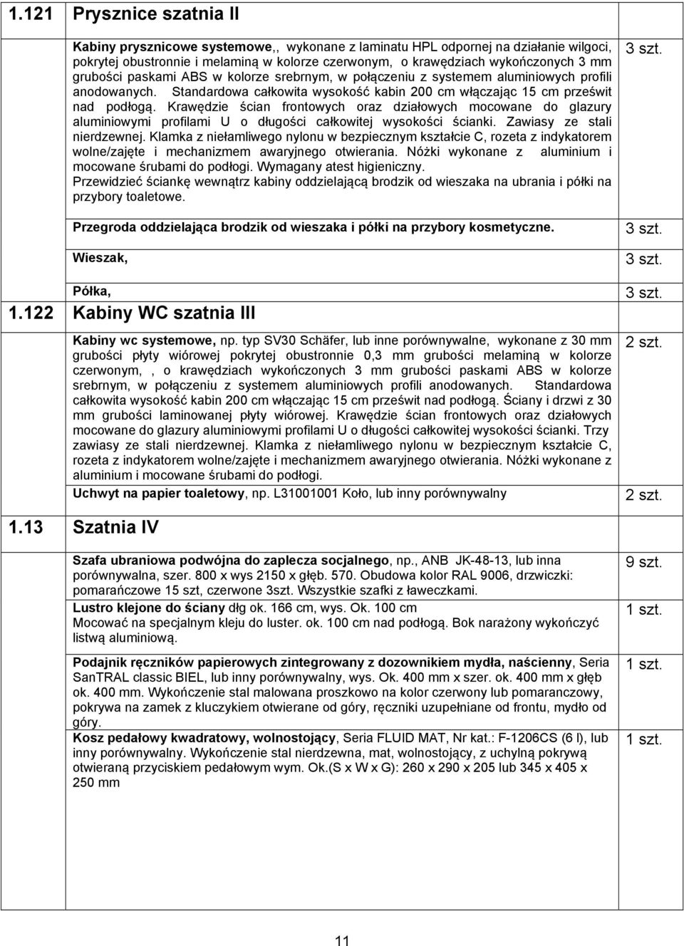 Krawędzie ścian frontowych oraz działowych mocowane do glazury aluminiowymi profilami U o długości całkowitej wysokości ścianki. Zawiasy ze stali nierdzewnej.