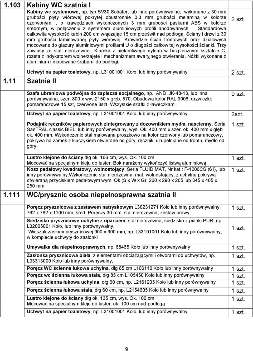 ABS w kolorze srebrnym, w połączeniu z systemem aluminiowych profili anodowanych. Standardowa całkowita wysokość kabin 200 cm włączając 15 cm prześwit nad podłogą.