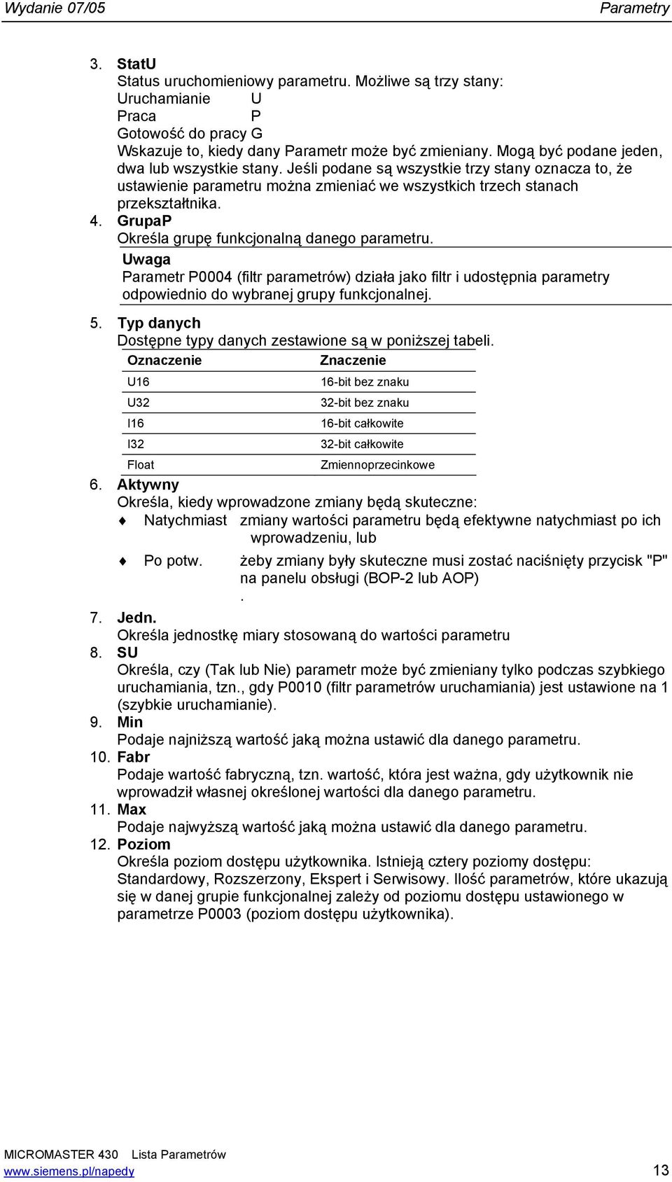 GrupaP Określa grupę funkcjonalną danego parameru. Uwaga Paramer P0004 (filr paramerów) działa jako filr i udosępnia paramery odpowiednio do wybranej grupy funkcjonalnej. 5.