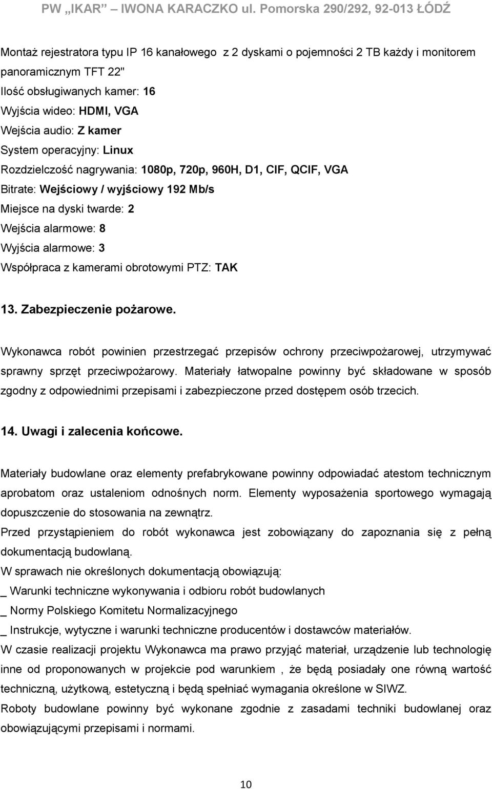 Wejścia audio: Z kamer System operacyjny: Linux Rozdzielczość nagrywania: 1080p, 720p, 960H, D1, CIF, QCIF, VGA Bitrate: Wejściowy / wyjściowy 192 Mb/s Miejsce na dyski twarde: 2 Wejścia alarmowe: 8