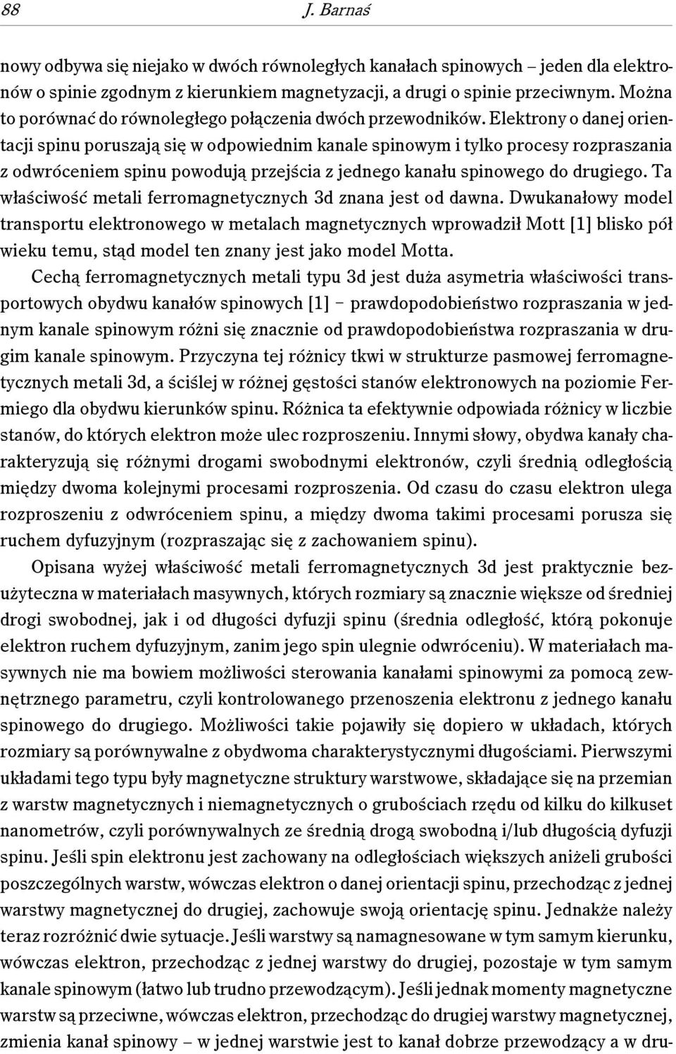 Elektrony o danej orientacji spinu poruszają się w odpowiednim kanale spinowym i tylko procesy rozpraszania z odwróceniem spinu powodują przejścia z jednego kanału spinowego do drugiego.