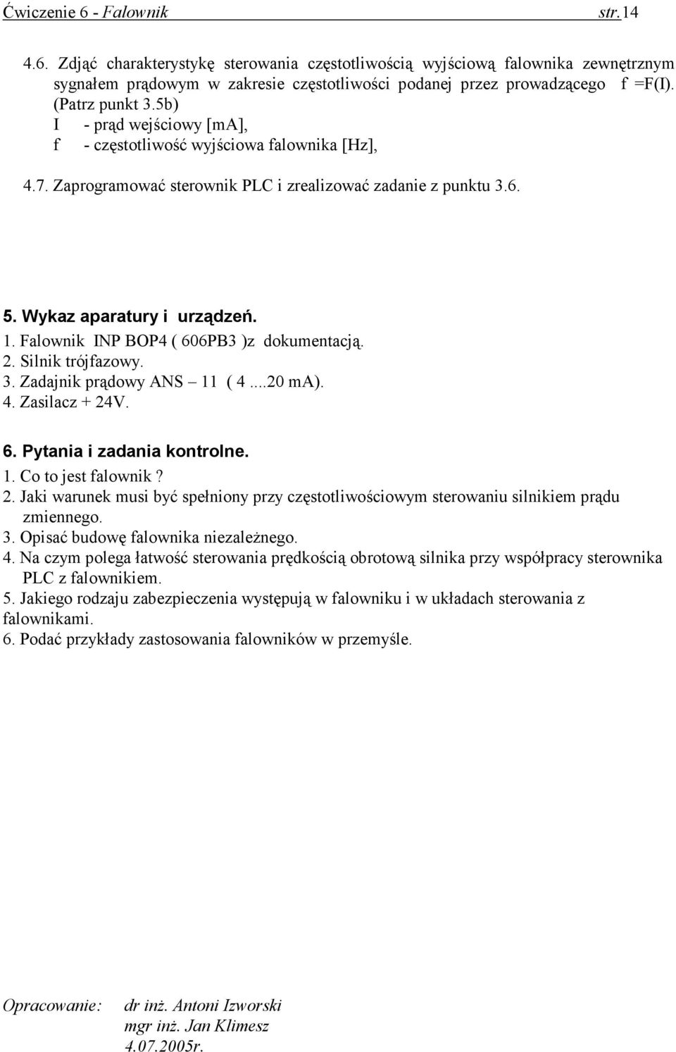 Falownik INP BOP4 ( 606PB3 )z dokumentacją. 2. Silnik trójfazowy. 3. Zadajnik prądowy ANS 11 ( 4...20 ma). 4. Zasilacz + 24V. 6. Pytania i zadania kontrolne. 1. Co to jest falownik? 2. Jaki warunek musi być spełniony przy częstotliwościowym sterowaniu silnikiem prądu zmiennego.