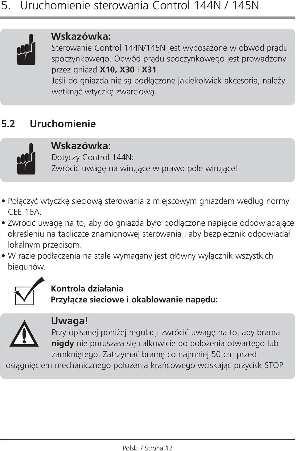 2 Uruchomienie Wskazówka: Dotyczy Control 144N: Zwróciç uwag na wirujàce w prawo pole wirujàce! Po àczyç wtyczk sieciowà sterowania z miejscowym gniazdem wed ug normy CEE 16A.