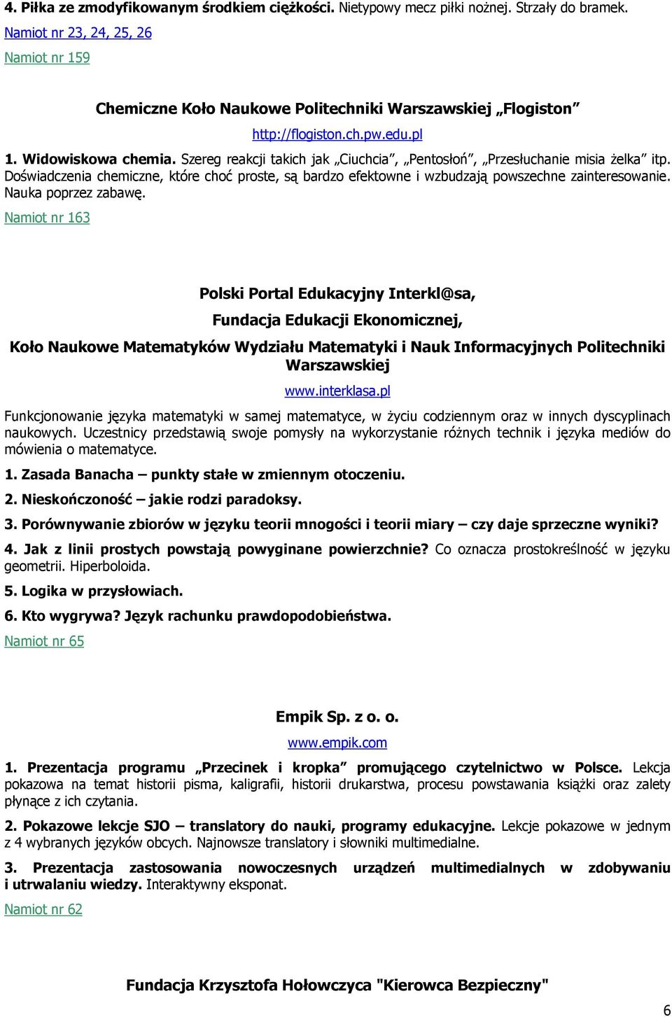 Szereg reakcji takich jak Ciuchcia, Pentosłoń, Przesłuchanie misia Ŝelka itp. Doświadczenia chemiczne, które choć proste, są bardzo efektowne i wzbudzają powszechne zainteresowanie.