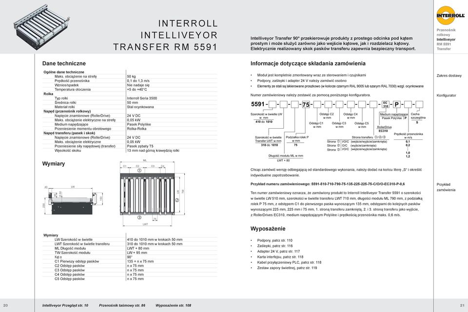 obciążenie na strefę 50 kg Prędkość przenośnika 0,1 do 1,3 m/s Wznios/spadek Nie nadaje się +5 do +40 C Rolka Typ rolki Interroll eria 3500 Średnica rolki 50 mm Materiał rolki tal ocynkowana Napęd