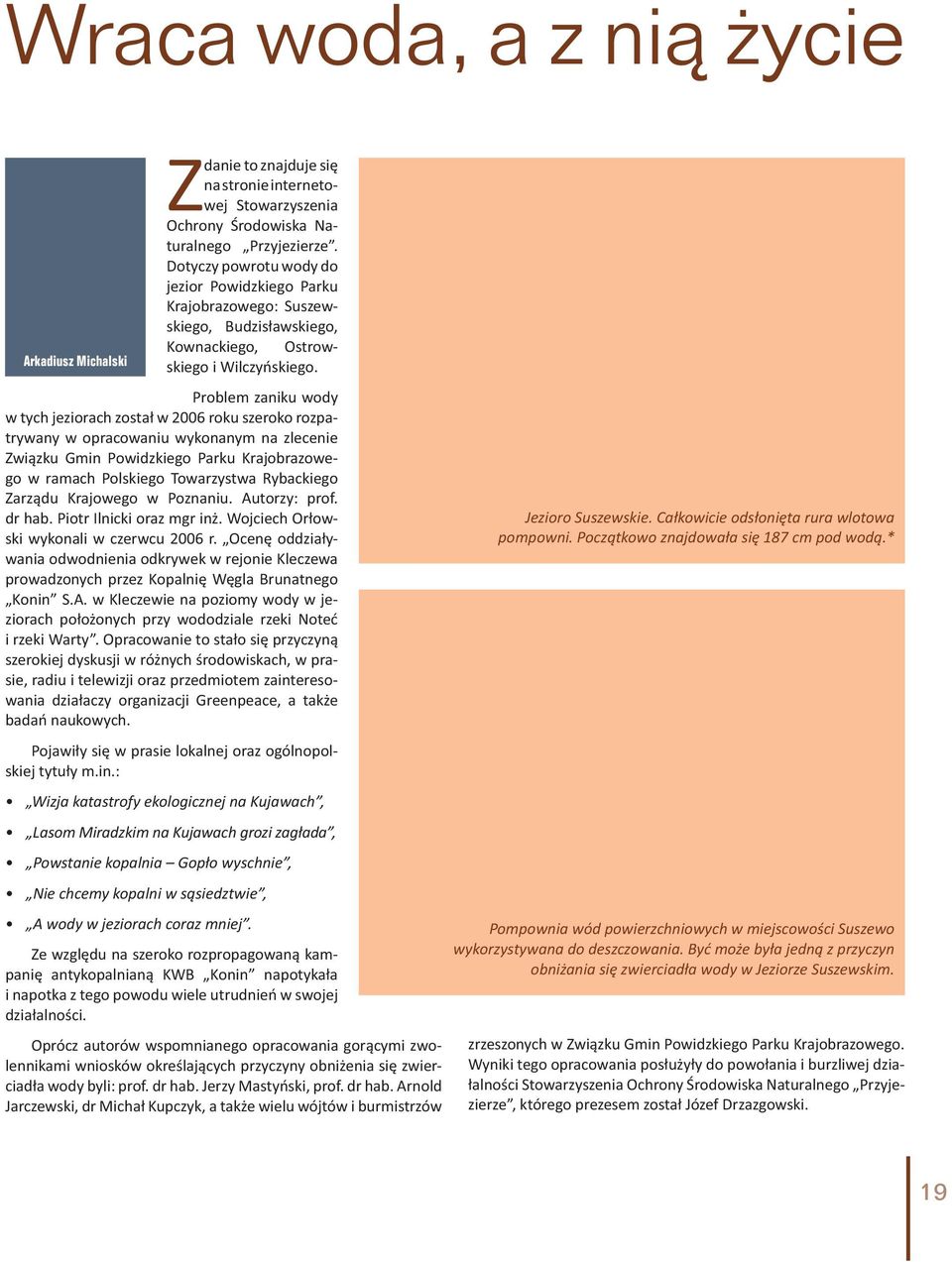 Problem zaniku wody w tych jeziorach został w 2006 roku szeroko rozpatrywany w opracowaniu wykonanym na zlecenie Związku Gmin Powidzkiego Parku Krajobrazowego w ramach Polskiego Towarzystwa