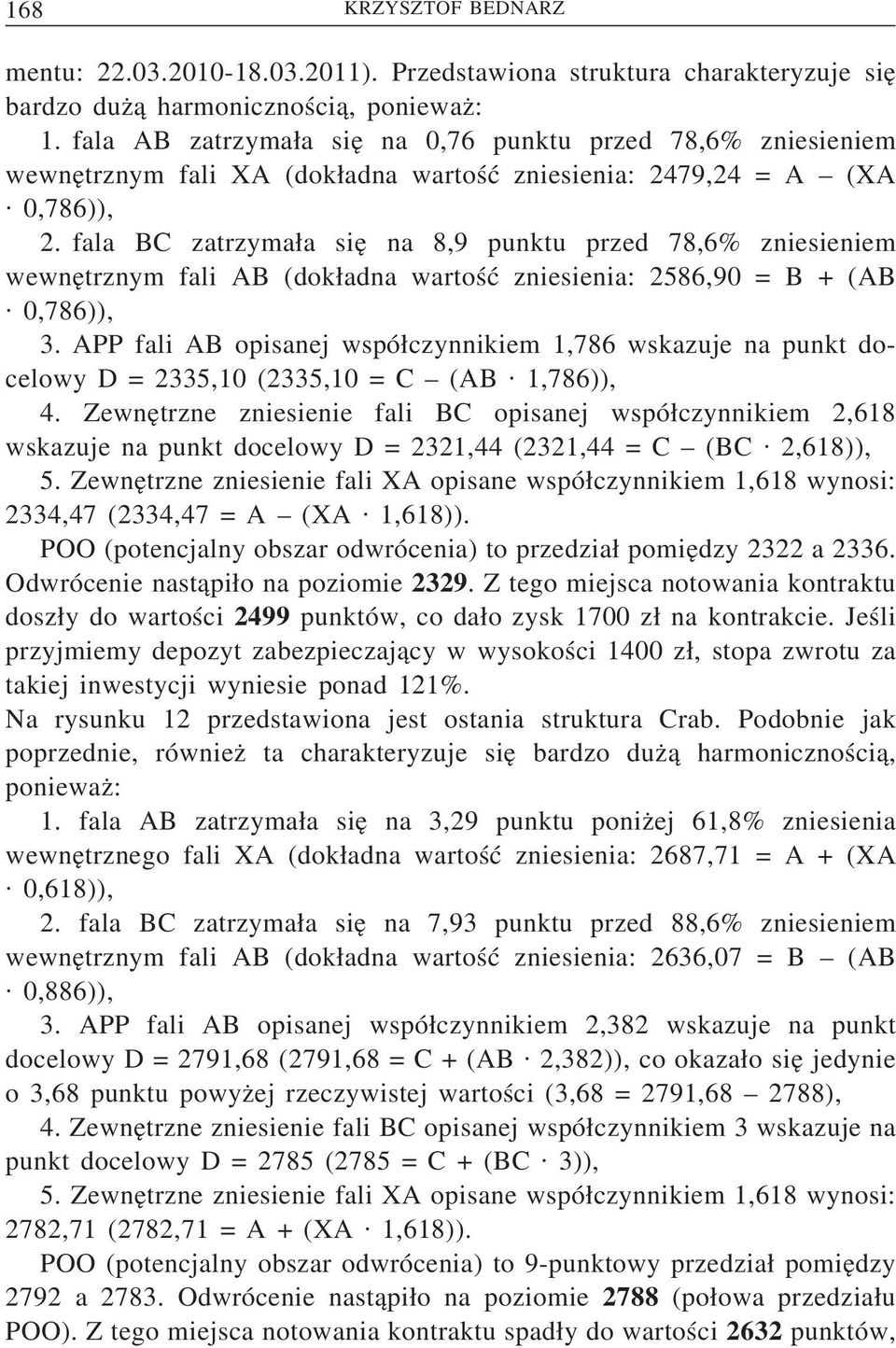 fala BC zatrzyma a sie na 8,9 punktu przed 78,6% zniesieniem wewne trznym fali AB (dok adna wartość zniesienia: 2586,90 = B + (AB 0,786)), 3.