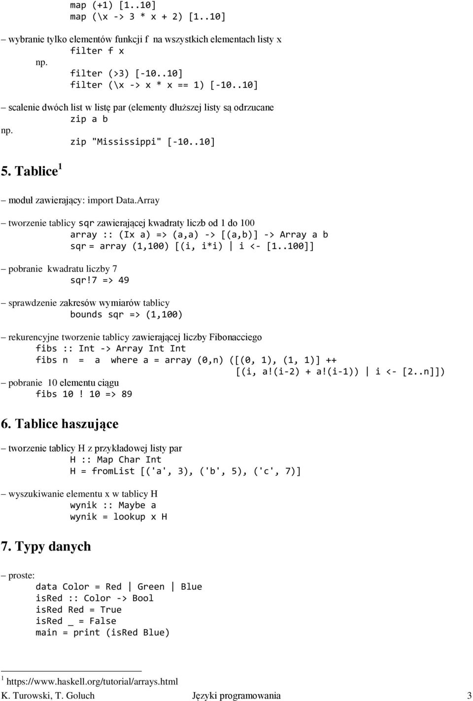 Array tworzenie tablicy sqr zawierającej kwadraty liczb od 1 do 100 array :: (Ix a) => (a,a) -> [(a,b)] -> Array a b sqr = array (1,100) [(i, i*i) i <- [1..100]] pobranie kwadratu liczby 7 sqr!