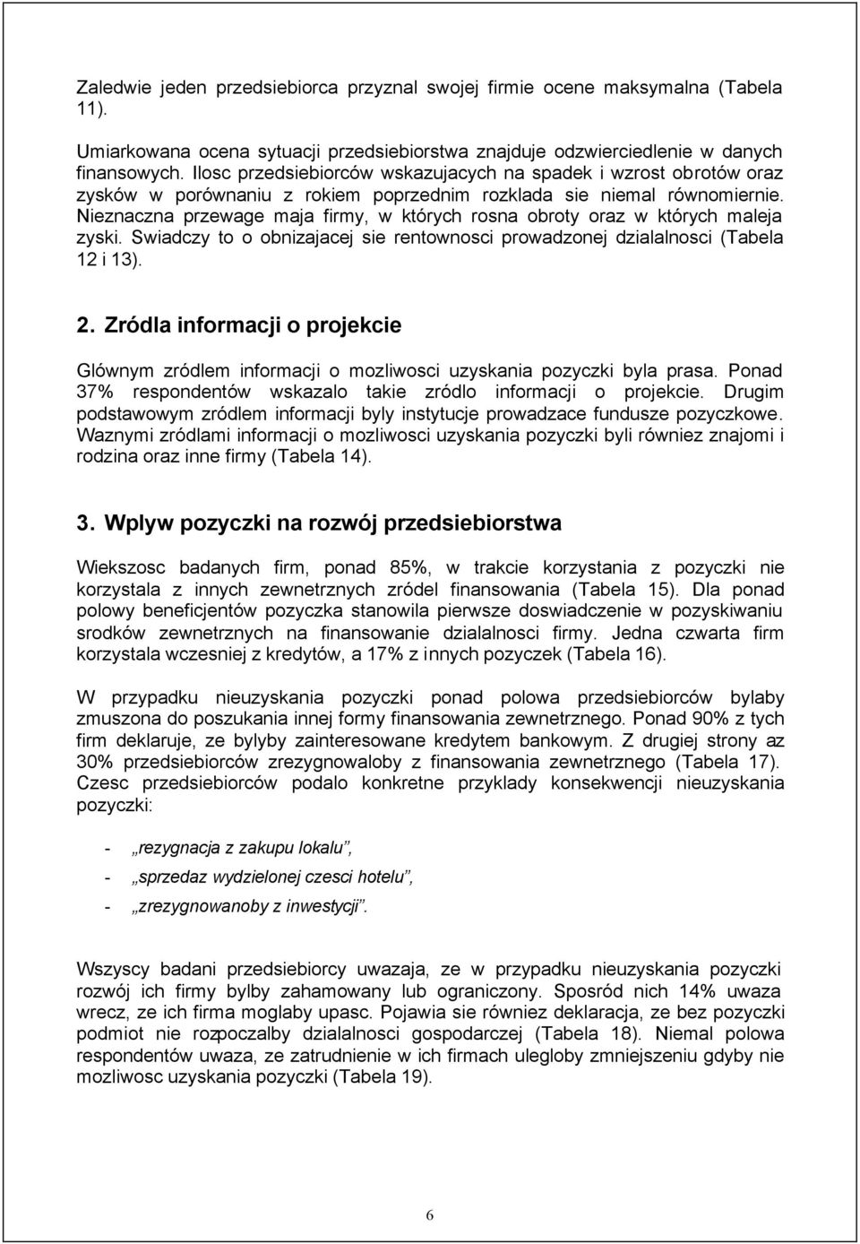 Nieznaczna przewage maja firmy, w których rosna obroty oraz w których maleja zyski. Swiadczy to o obnizajacej sie rentownosci prowadzonej dzialalnosci (Tabela 12 i 13). 2.