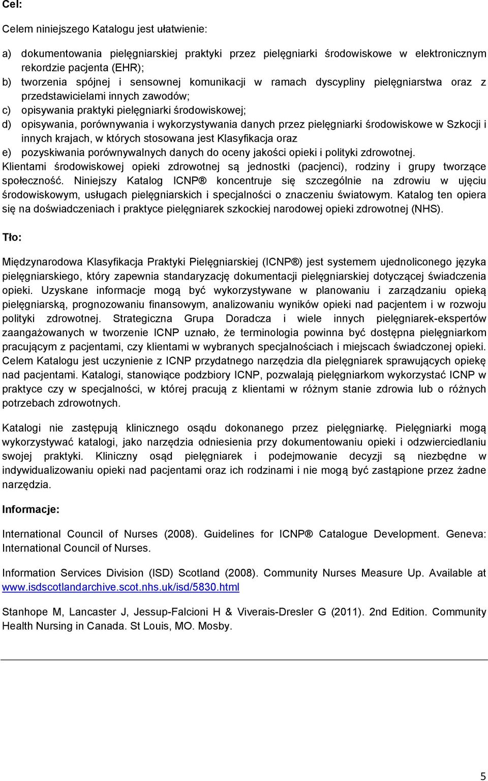 pielęgniarki środowiskowe w Szkocji i innych krajach, w których stosowana jest Klasyfikacja oraz e) pozyskiwania porównywalnych danych do oceny jakości i polityki zdrowotnej.