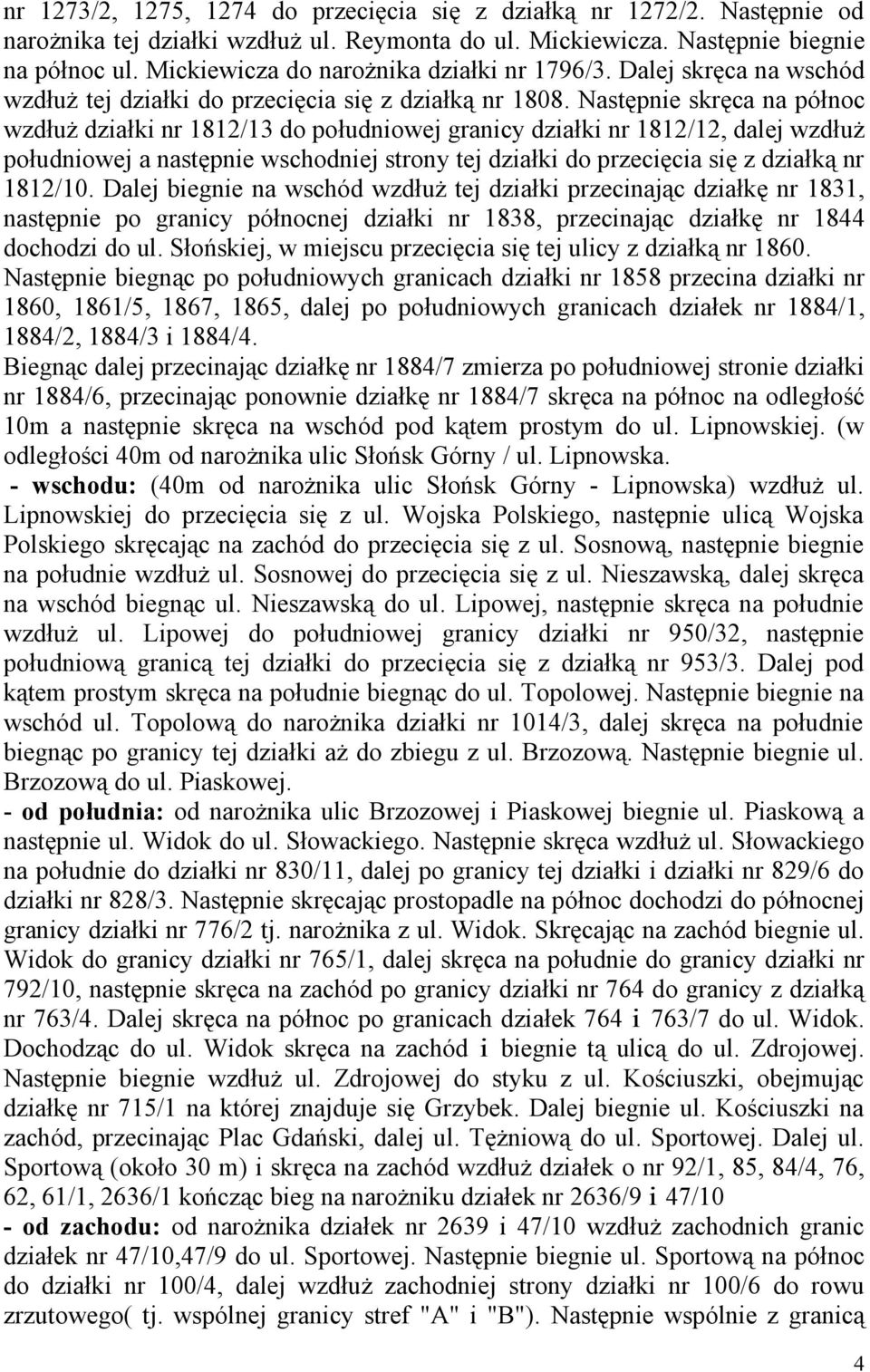 Następnie skręca na północ wzdłuż działki nr 1812/13 do południowej granicy działki nr 1812/12, dalej wzdłuż południowej a następnie wschodniej strony tej działki do przecięcia się z działką nr