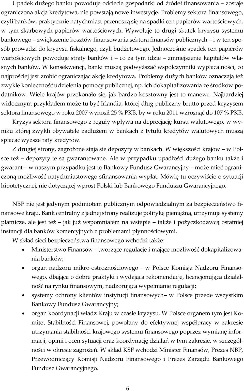 Wywołuje to drugi skutek kryzysu systemu bankowego zwiększenie kosztów finansowania sektora finansów publicznych i w ten sposób prowadzi do kryzysu fiskalnego, czyli budżetowego.