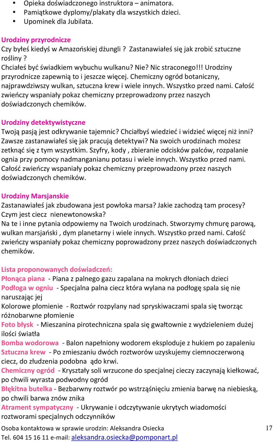 Chemiczny ogród botaniczny, najprawdziwszy wulkan, sztuczna krew i wiele innych. Wszystko przed nami. Całość zwieńczy wspaniały pokaz chemiczny przeprowadzony przez naszych doświadczonych chemików.