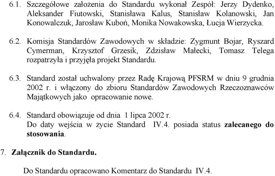 6.3. Standard został uchwalony przez Radę Krajową PFSRM w dniu 9 grudnia 2002 r. i włączony do zbioru Standardów Zawodowych Rzeczoznawców Majątkowych jako opracowanie nowe. 6.4.