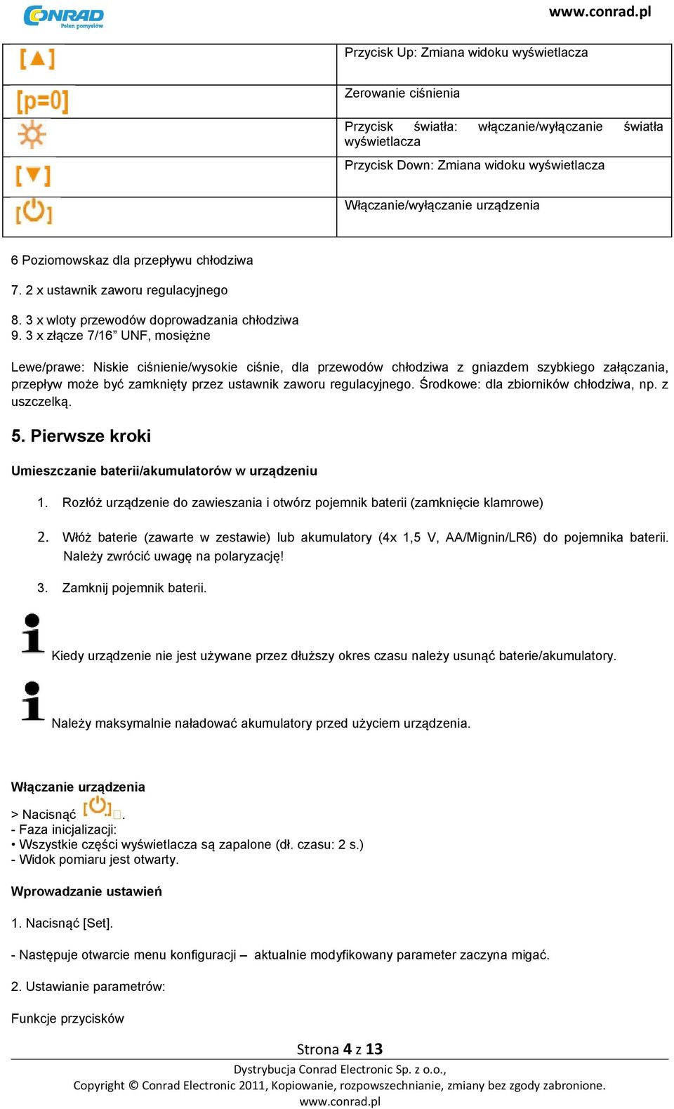 3 x złącze 7/16 UNF, mosiężne Lewe/prawe: Niskie ciśnienie/wysokie ciśnie, dla przewodów chłodziwa z gniazdem szybkiego załączania, przepływ może być zamknięty przez ustawnik zaworu regulacyjnego.