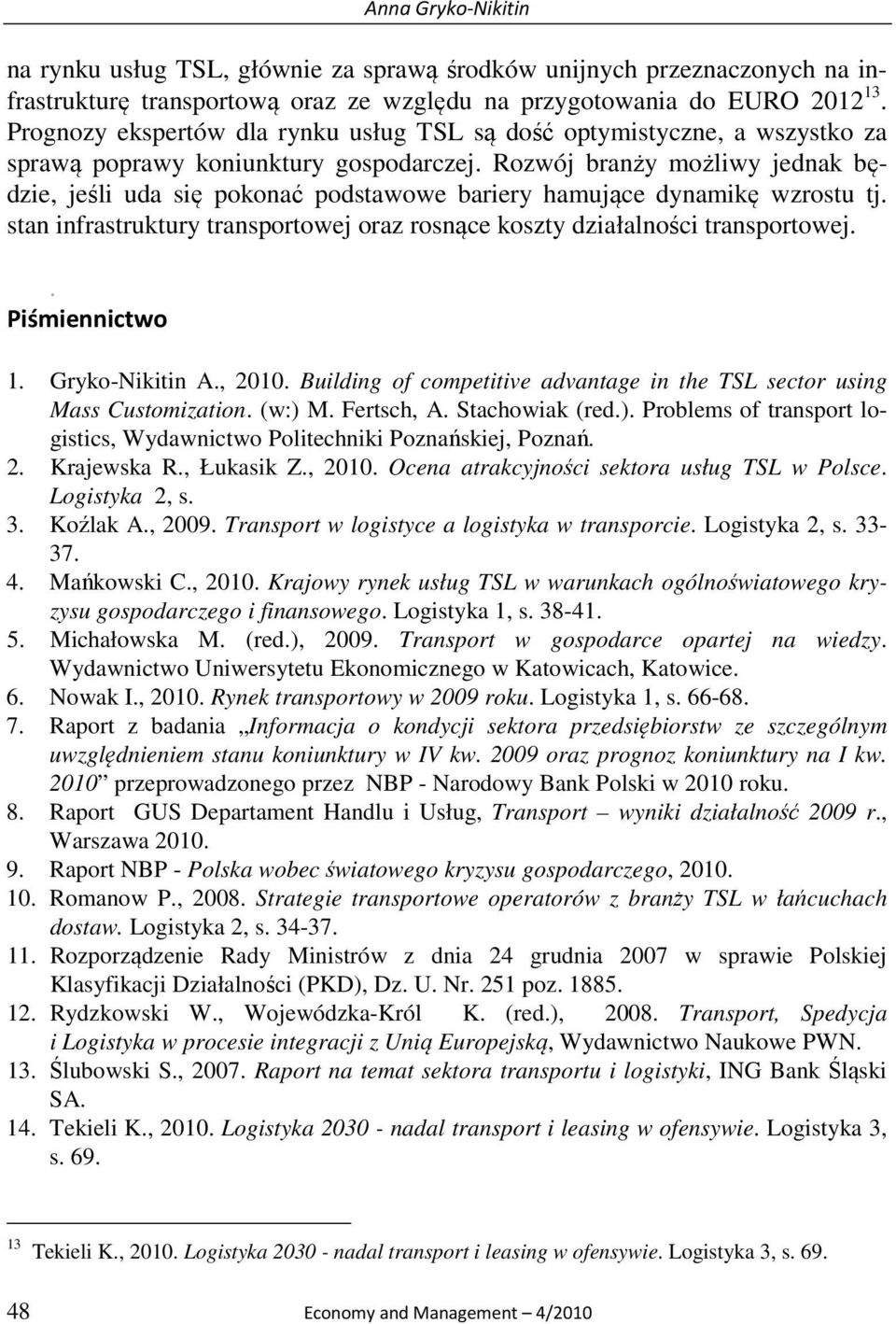 Rozwój branży możliwy jednak będzie, jeśli uda się pokonać podstawowe bariery hamujące dynamikę wzrostu tj. stan infrastruktury transportowej oraz rosnące koszty działalności transportowej.