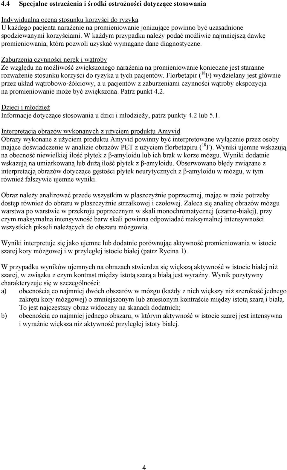 Zaburzenia czynności nerek i wątroby Ze względu na możliwość zwiększonego narażenia na promieniowanie konieczne jest staranne rozważenie stosunku korzyści do ryzyka u tych pacjentów.