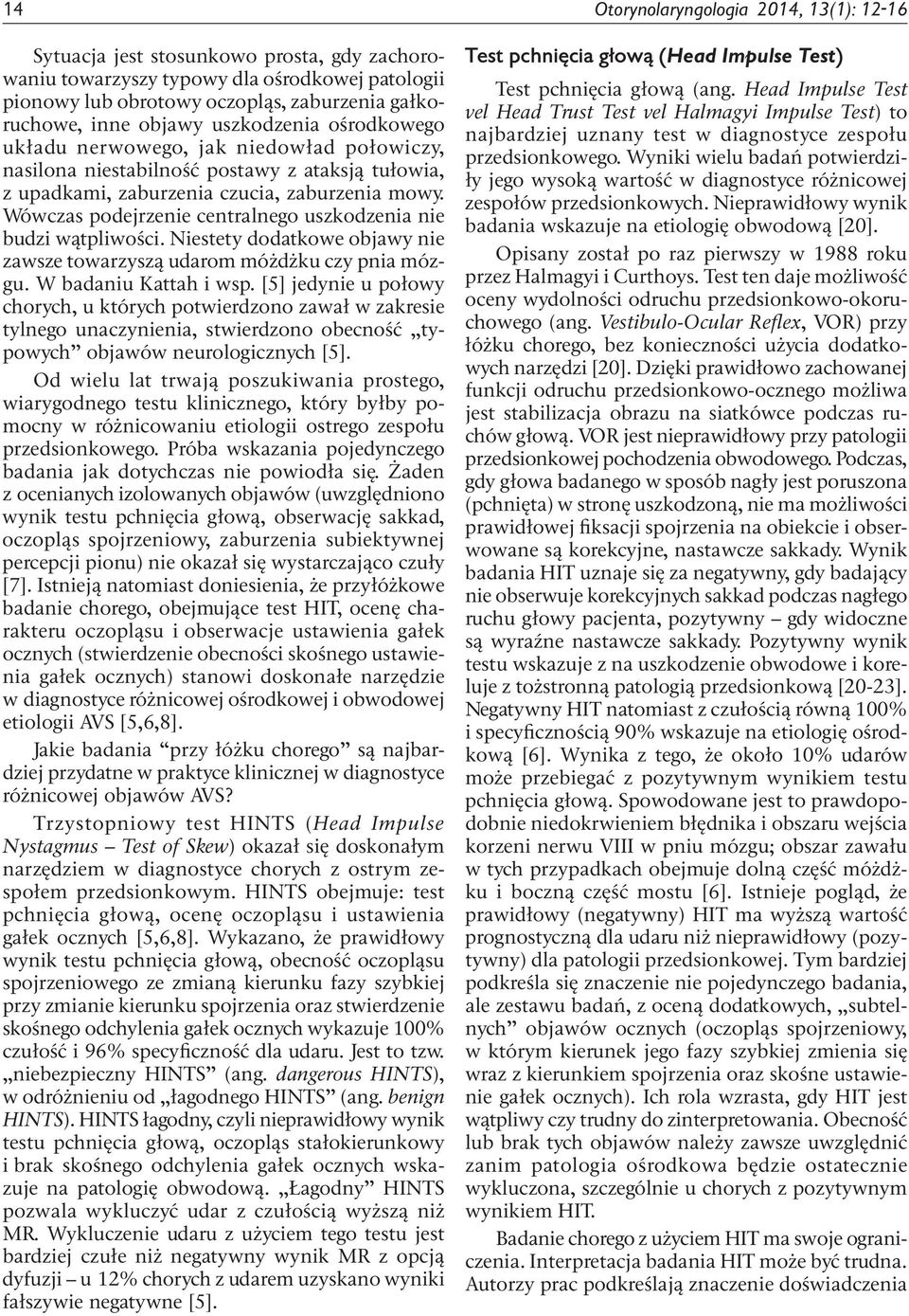 Wówczas podejrzenie centralnego uszkodzenia nie budzi wątpliwości. Niestety dodatkowe objawy nie zawsze towarzyszą udarom móżdżku czy pnia mózgu. W badaniu Kattah i wsp.